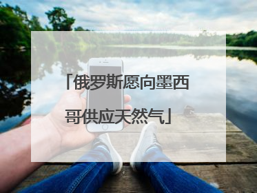 俄罗斯愿向墨西哥供应天然气