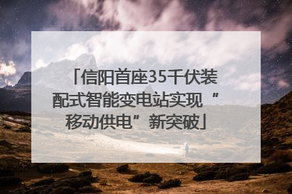 信阳首座35千伏装配式智能变电站实现“移动供电”新突破