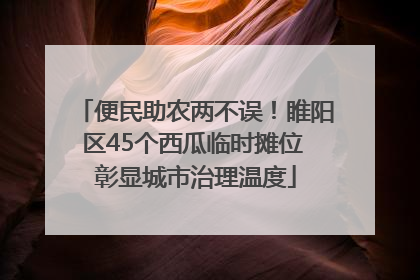 便民助农两不误！睢阳区45个西瓜临时摊位 彰显城市治理温度