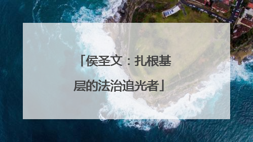 侯圣文：扎根基层的法治追光者
