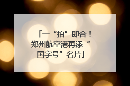 一“拍”即合！郑州航空港再添“国字号”名片