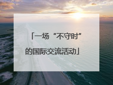 一场“不守时”的国际交流活动