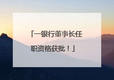 一银行董事长任职资格获批！