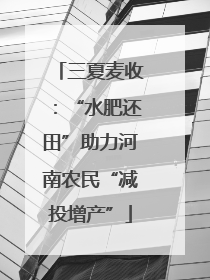 三夏麦收：“水肥还田”助力河南农民“减投增产”