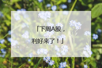 下周A股，利好来了！