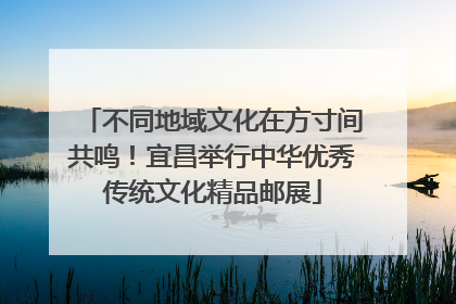 不同地域文化在方寸间共鸣！宜昌举行中华优秀传统文化精品邮展