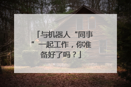 与机器人“同事”一起工作，你准备好了吗？