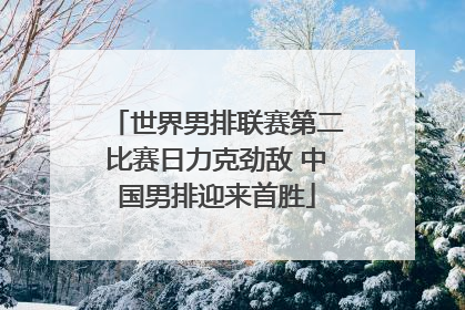 世界男排联赛第二比赛日力克劲敌 中国男排迎来首胜