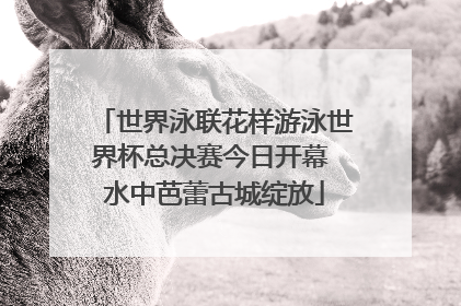 世界泳联花样游泳世界杯总决赛今日开幕 水中芭蕾古城绽放