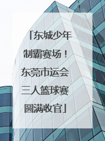 东城少年制霸赛场！东莞市运会三人篮球赛圆满收官