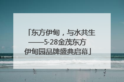 东方伊甸，与水共生——5·28金茂东方伊甸园品牌盛典启幕