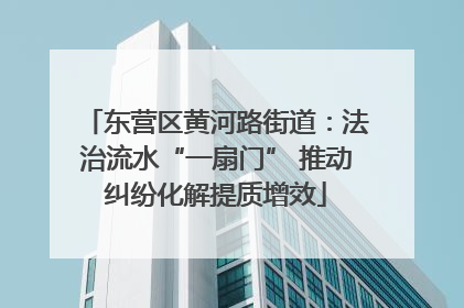 东营区黄河路街道：法治流水“一扇门” 推动纠纷化解提质增效