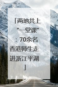 两地共上“一堂课”：70余名香港师生走进浙江平湖