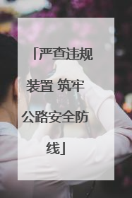 严查违规装置 筑牢公路安全防线