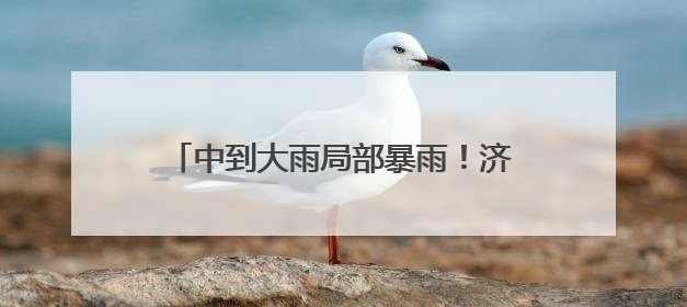 中到大雨局部暴雨！济宁发布重要天气预报