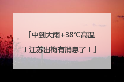 中到大雨+38℃高温！江苏出梅有消息了！