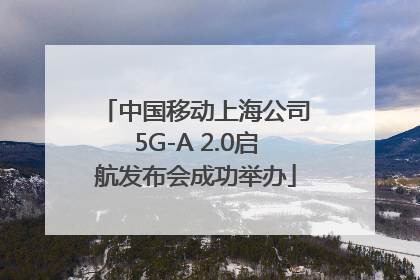 中国移动上海公司5G-A 2.0启航发布会成功举办