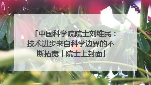中国科学院院士刘维民：技术进步来自科学边界的不断拓宽丨院士上封面