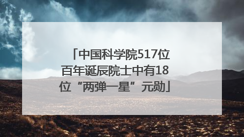 中国科学院517位百年诞辰院士中有18位“两弹一星”元勋