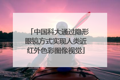 中国科大通过隐形眼镜方式实现人类近红外色彩图像视觉