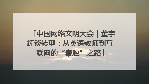 中国网络文明大会｜董宇辉谈转型：从英语教师到互联网的“秦腔”之路