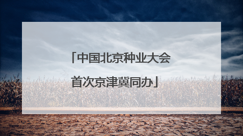中国北京种业大会首次京津冀同办
