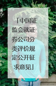中国证监会就证券公司分类评价规定公开征求意见