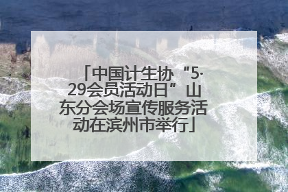 中国计生协“5·29会员活动日”山东分会场宣传服务活动在滨州市举行