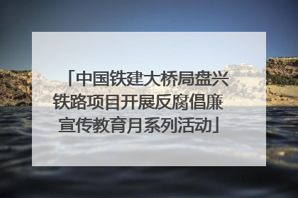 中国铁建大桥局盘兴铁路项目开展反腐倡廉宣传教育月系列活动