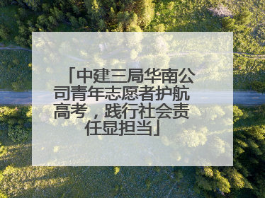 中建三局华南公司青年志愿者护航高考，践行社会责任显担当