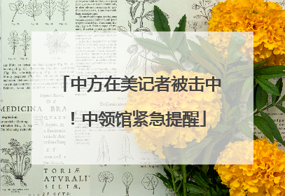 中方在美记者被击中！中领馆紧急提醒