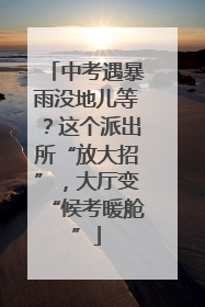 中考遇暴雨没地儿等？这个派出所“放大招”，大厅变“候考暖舱”