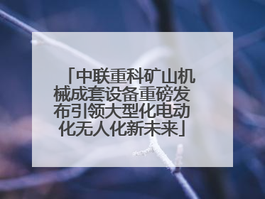 中联重科矿山机械成套设备重磅发布引领大型化电动化无人化新未来