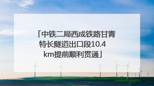 中铁二局西成铁路甘青特长隧道出口段10.4km提前顺利贯通