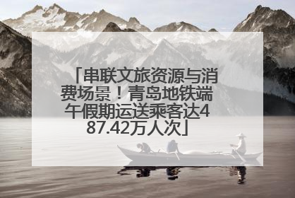 串联文旅资源与消费场景！青岛地铁端午假期运送乘客达487.42万人次