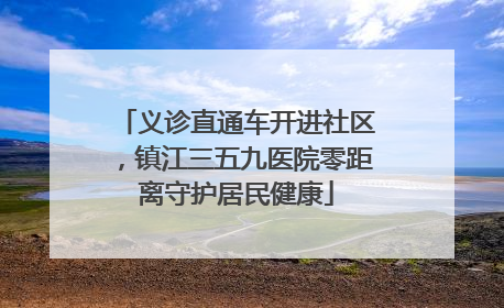 义诊直通车开进社区，镇江三五九医院零距离守护居民健康
