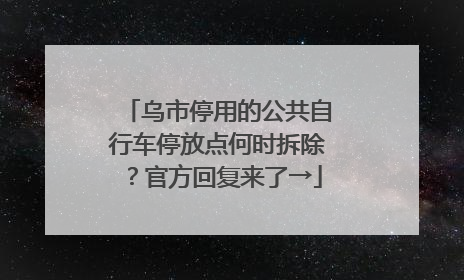 乌市停用的公共自行车停放点何时拆除？官方回复来了→