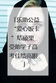 乐助公益“爱心饭卡”结硕果 受助学子高考佳绩亮眼