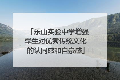 乐山实验中学增强学生对优秀传统文化的认同感和自豪感