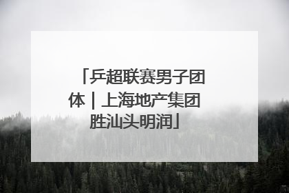 乒超联赛男子团体｜上海地产集团胜汕头明润
