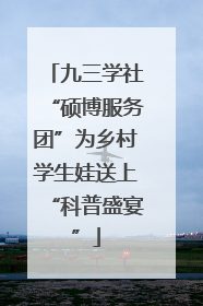 九三学社“硕博服务团”为乡村学生娃送上“科普盛宴”