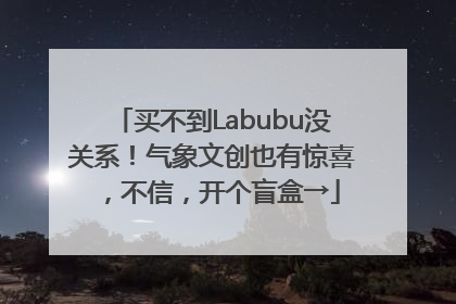 买不到Labubu没关系！气象文创也有惊喜，不信，开个盲盒→