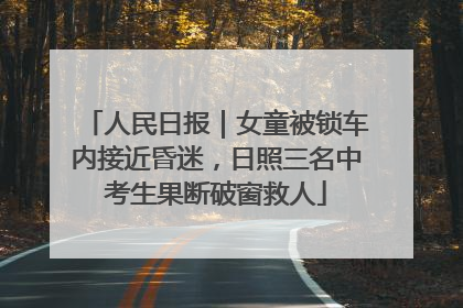 人民日报｜女童被锁车内接近昏迷，日照三名中考生果断破窗救人