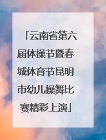 云南省第六届体操节暨春城体育节昆明市幼儿操舞比赛精彩上演