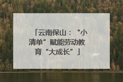云南保山：“小清单”赋能劳动教育“大成长”