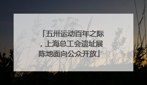 五卅运动百年之际，上海总工会遗址展陈地面向公众开放