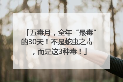 五毒月，全年“最毒”的30天！不是蛇虫之毒，而是这3种毒！