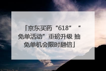 京东买药“618”“免单活动”重磅升级 抽免单机会限时翻倍