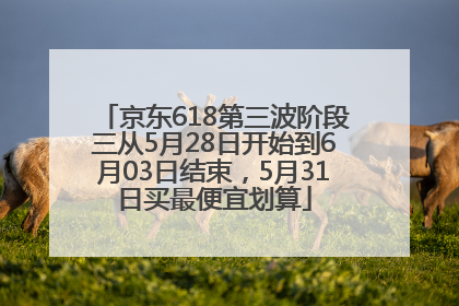 京东618第三波阶段三从5月28日开始到6月03日结束，5月31日买最便宜划算