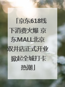 京东618线下消费火爆 京东MALL北京双井店正式开业 掀起全城打卡热潮